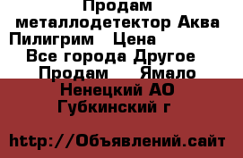 Продам металлодетектор Аква Пилигрим › Цена ­ 17 000 - Все города Другое » Продам   . Ямало-Ненецкий АО,Губкинский г.